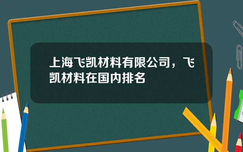 上海飞凯材料有限公司，飞凯材料在国内排名