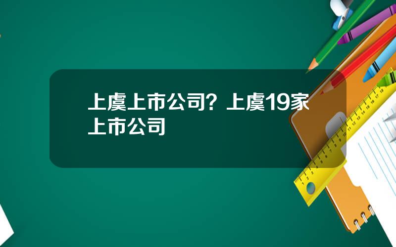 上虞上市公司？上虞19家上市公司