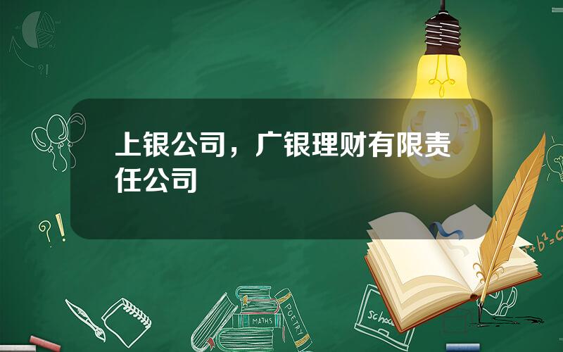 上银公司，广银理财有限责任公司