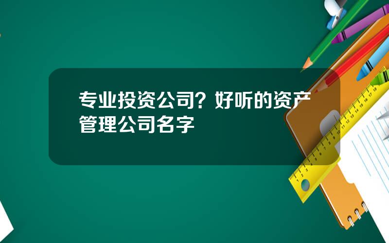 专业投资公司？好听的资产管理公司名字