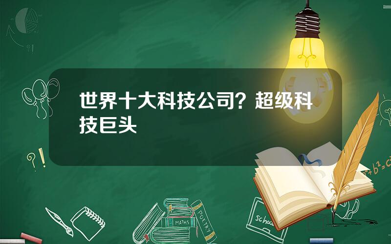 世界十大科技公司？超级科技巨头