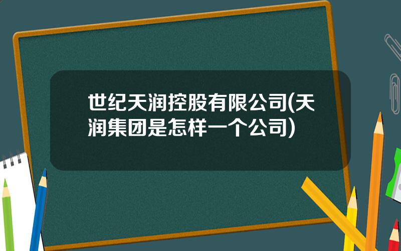 世纪天润控股有限公司(天润集团是怎样一个公司)