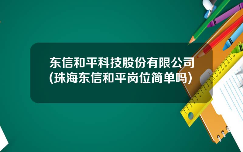 东信和平科技股份有限公司(珠海东信和平岗位简单吗)