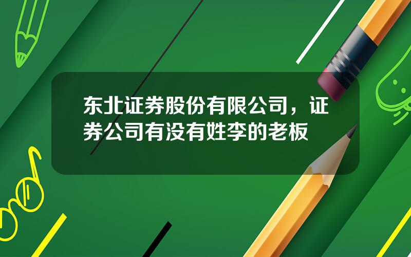 东北证券股份有限公司，证券公司有没有姓李的老板