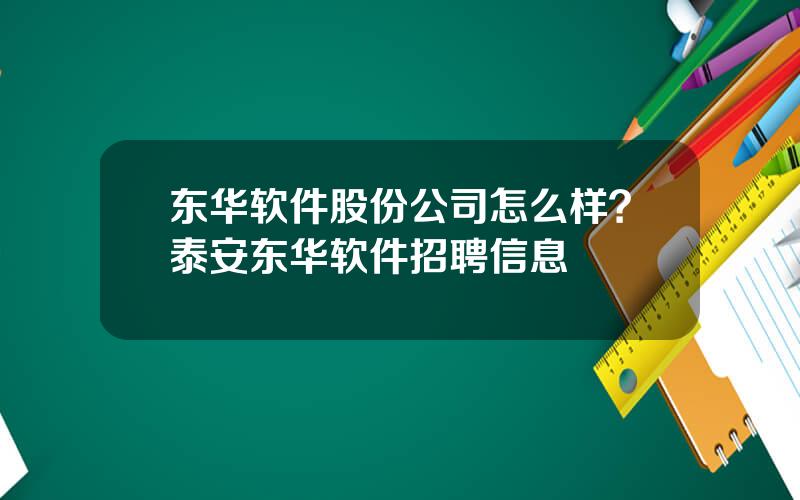 东华软件股份公司怎么样？泰安东华软件招聘信息