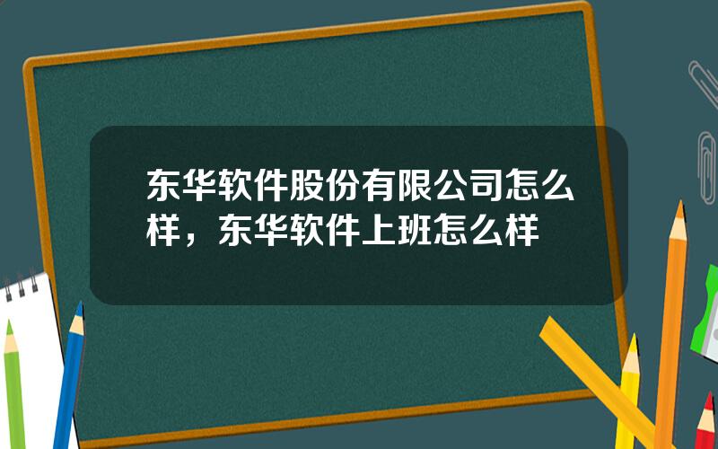 东华软件股份有限公司怎么样，东华软件上班怎么样