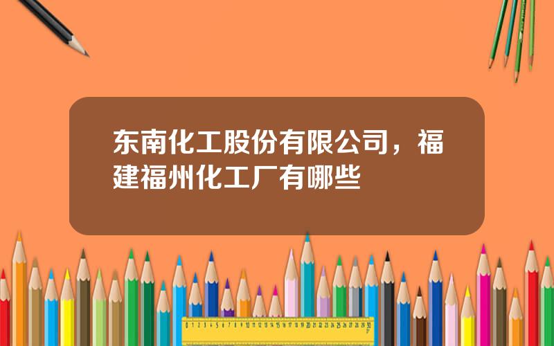 东南化工股份有限公司，福建福州化工厂有哪些