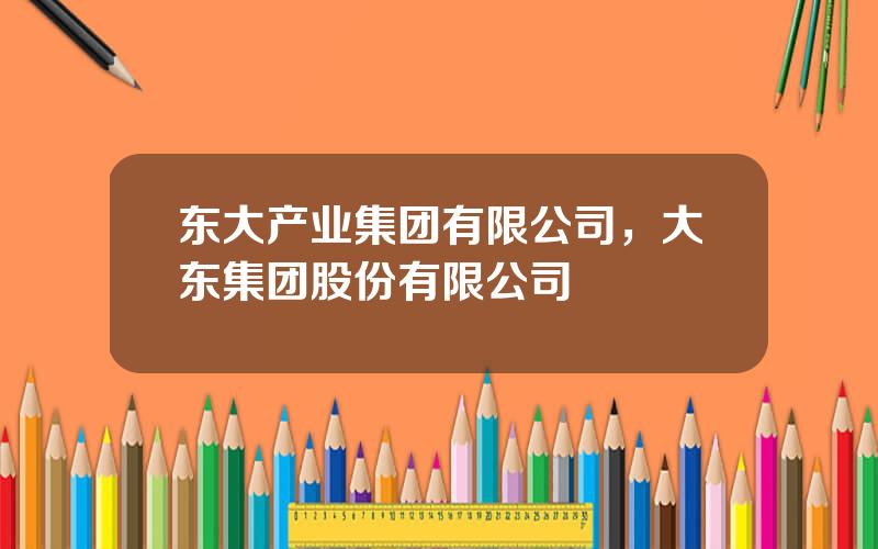 东大产业集团有限公司，大东集团股份有限公司