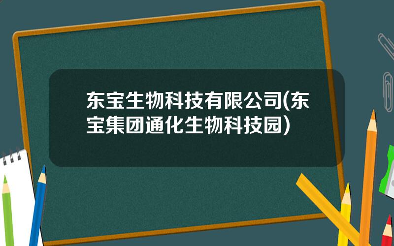 东宝生物科技有限公司(东宝集团通化生物科技园)