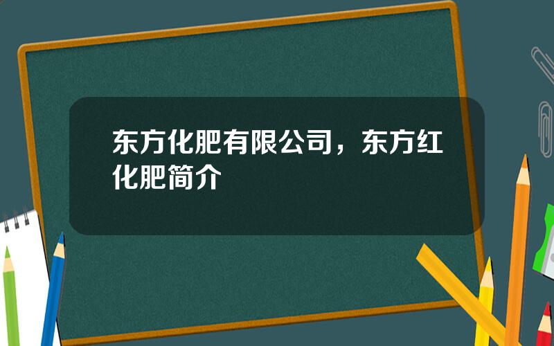 东方化肥有限公司，东方红化肥简介