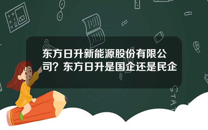 东方日升新能源股份有限公司？东方日升是国企还是民企