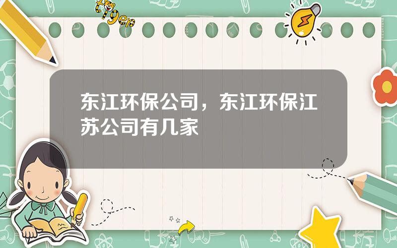 东江环保公司，东江环保江苏公司有几家