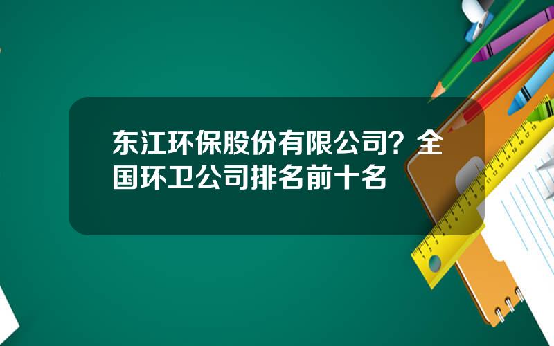 东江环保股份有限公司？全国环卫公司排名前十名