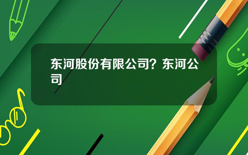 东河股份有限公司？东河公司