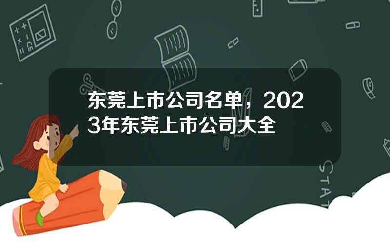 东莞上市公司名单，2023年东莞上市公司大全