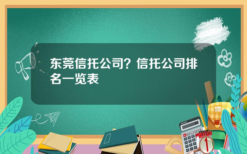 东莞信托公司？信托公司排名一览表