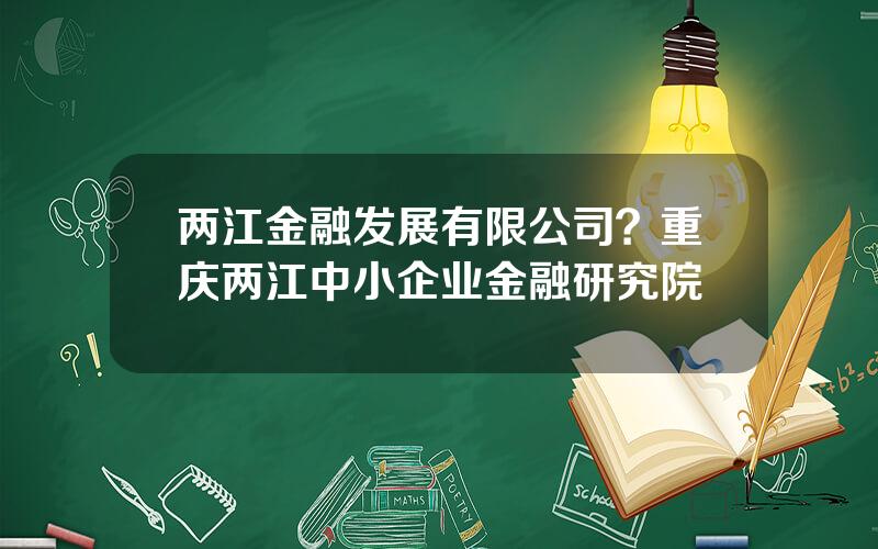 两江金融发展有限公司？重庆两江中小企业金融研究院