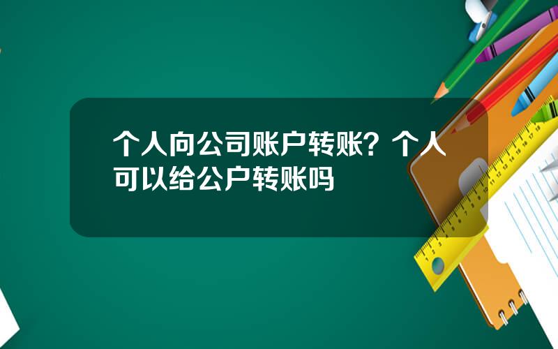 个人向公司账户转账？个人可以给公户转账吗