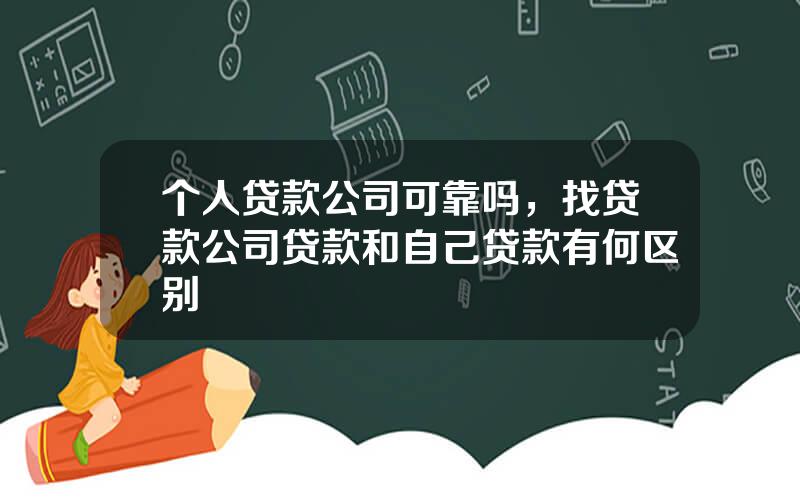 个人贷款公司可靠吗，找贷款公司贷款和自己贷款有何区别