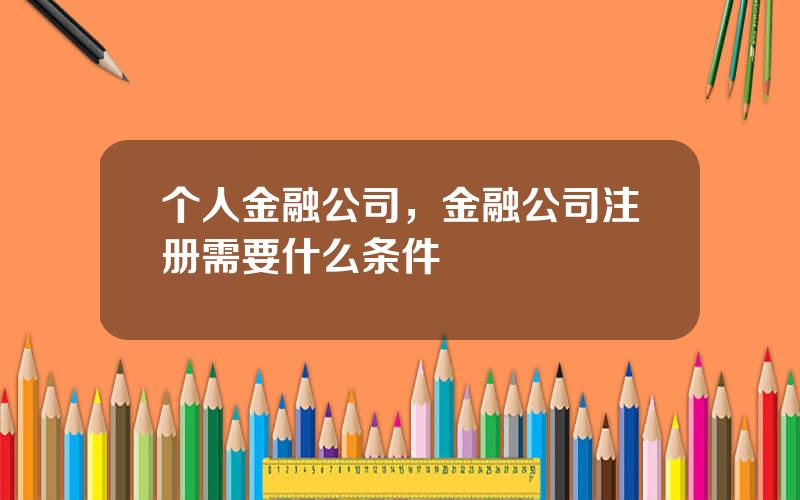 个人金融公司，金融公司注册需要什么条件