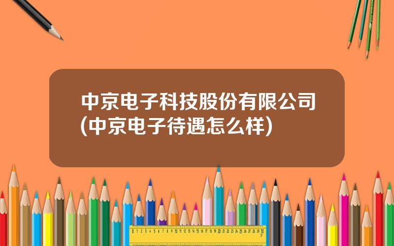 中京电子科技股份有限公司(中京电子待遇怎么样)