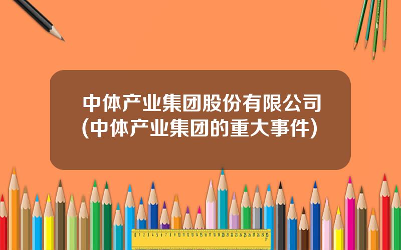 中体产业集团股份有限公司(中体产业集团的重大事件)