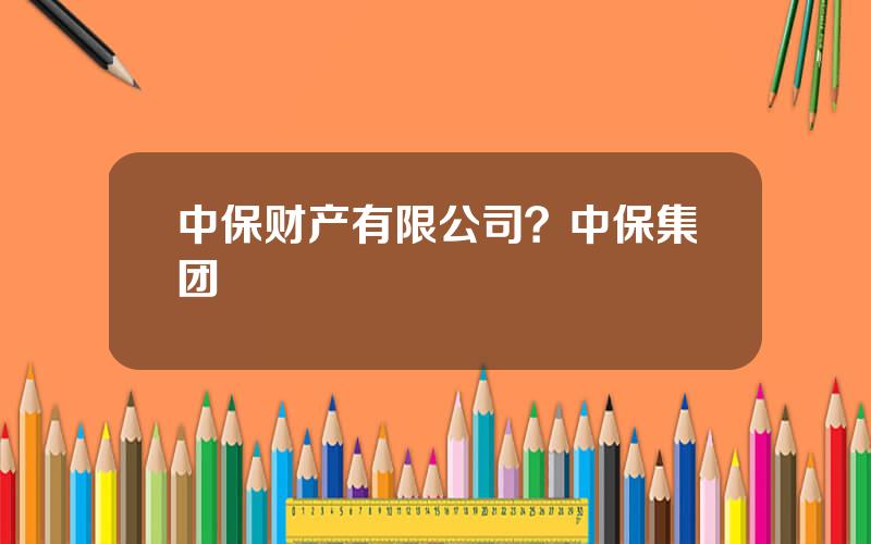 中保财产有限公司？中保集团