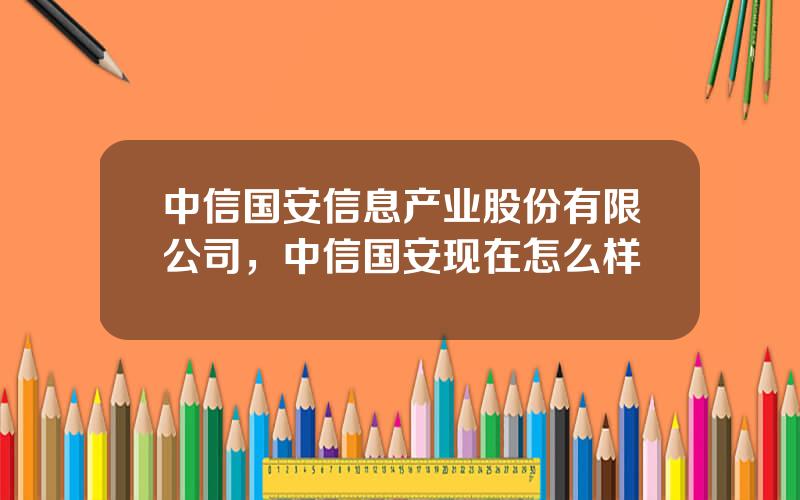 中信国安信息产业股份有限公司，中信国安现在怎么样