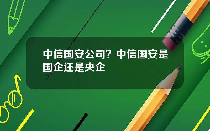 中信国安公司？中信国安是国企还是央企