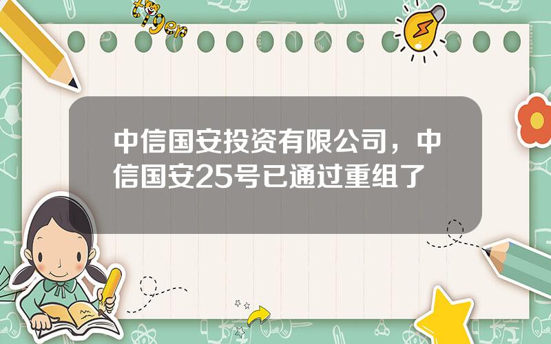 中信国安投资有限公司，中信国安25号已通过重组了