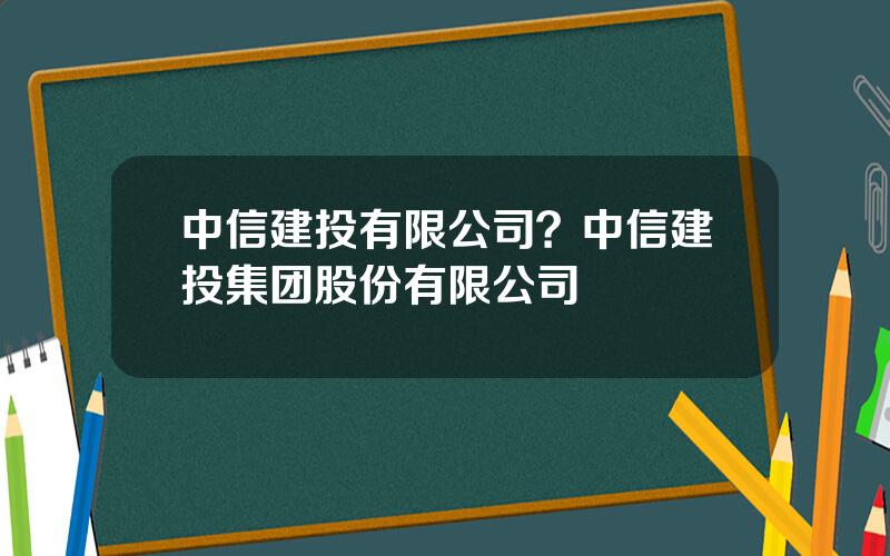 中信建投有限公司？中信建投集团股份有限公司