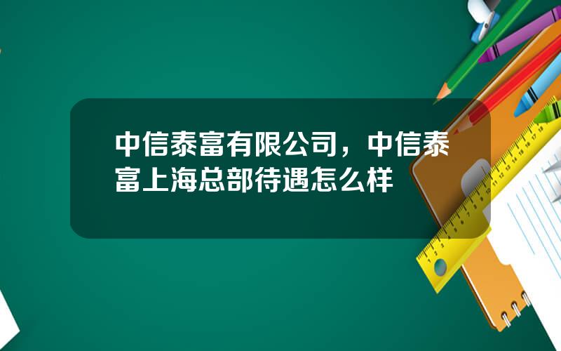 中信泰富有限公司，中信泰富上海总部待遇怎么样