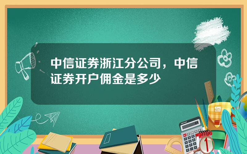 中信证券浙江分公司，中信证券开户佣金是多少