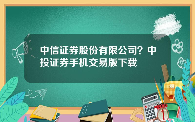 中信证券股份有限公司？中投证券手机交易版下载