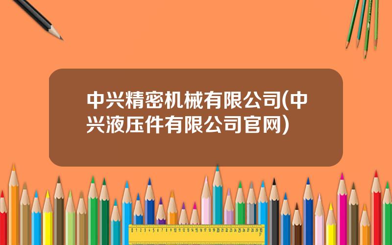 中兴精密机械有限公司(中兴液压件有限公司官网)