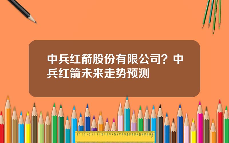 中兵红箭股份有限公司？中兵红箭未来走势预测