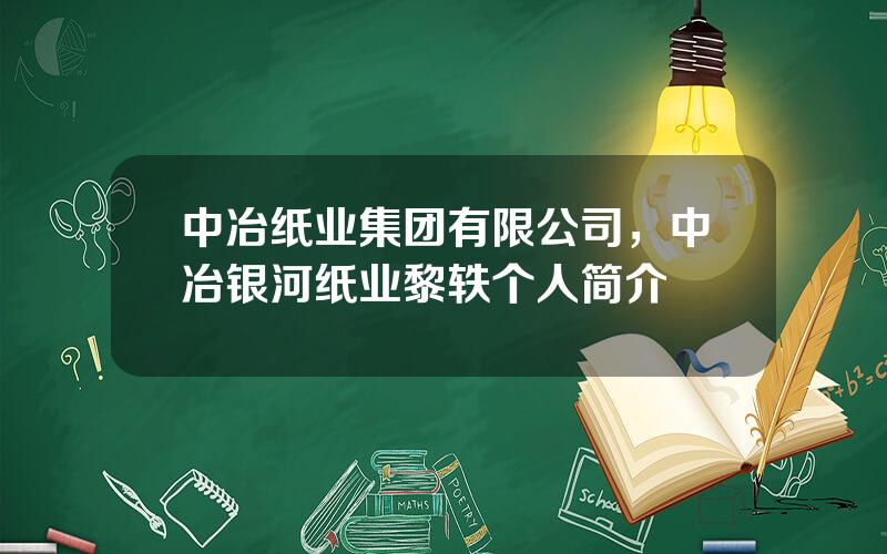 中冶纸业集团有限公司，中冶银河纸业黎轶个人简介