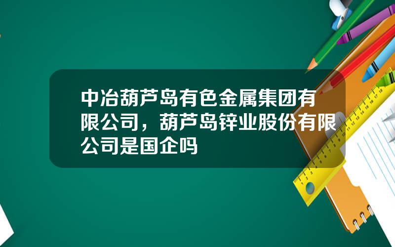 中冶葫芦岛有色金属集团有限公司，葫芦岛锌业股份有限公司是国企吗