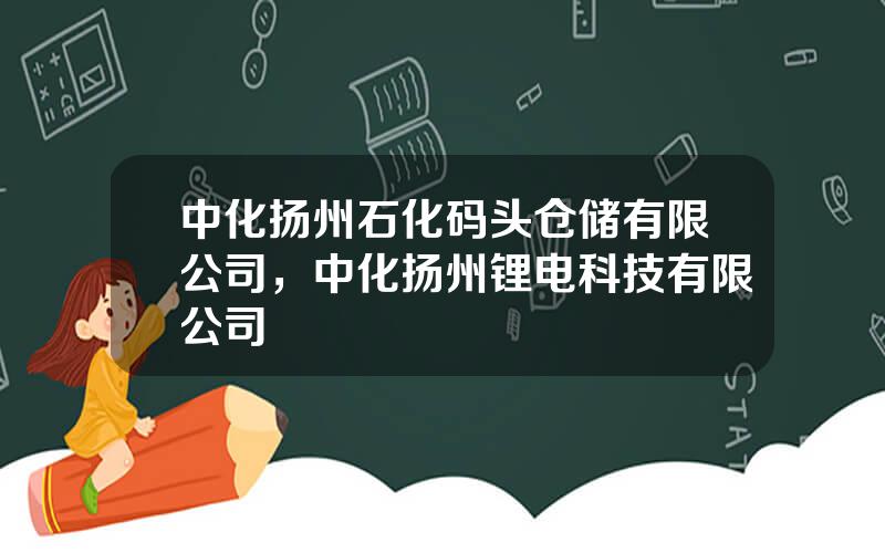 中化扬州石化码头仓储有限公司，中化扬州锂电科技有限公司