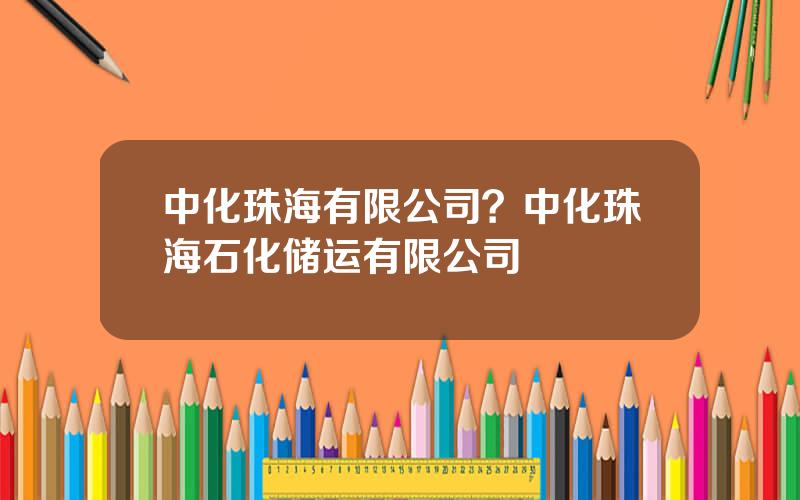 中化珠海有限公司？中化珠海石化储运有限公司