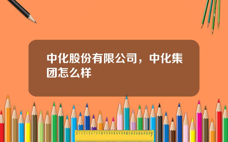 中化股份有限公司，中化集团怎么样