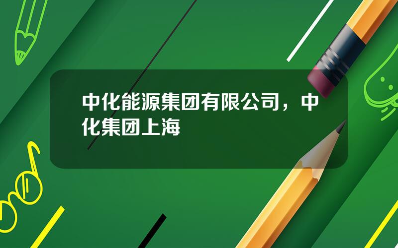 中化能源集团有限公司，中化集团上海