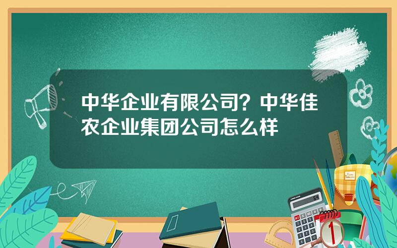 中华企业有限公司？中华佳农企业集团公司怎么样