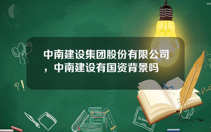 中南建设集团股份有限公司，中南建设有国资背景吗