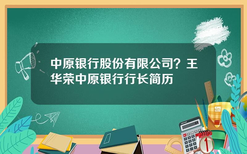 中原银行股份有限公司？王华荣中原银行行长简历