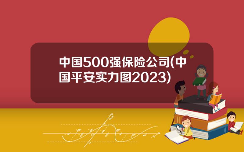 中国500强保险公司(中国平安实力图2023)