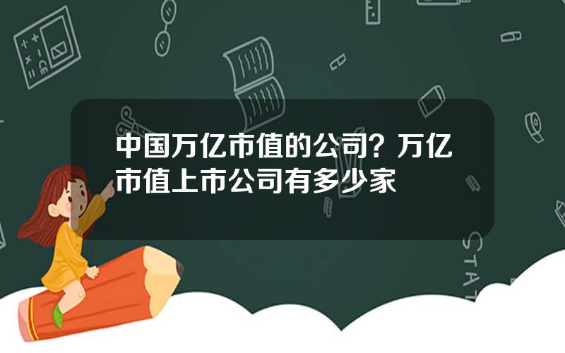 中国万亿市值的公司？万亿市值上市公司有多少家