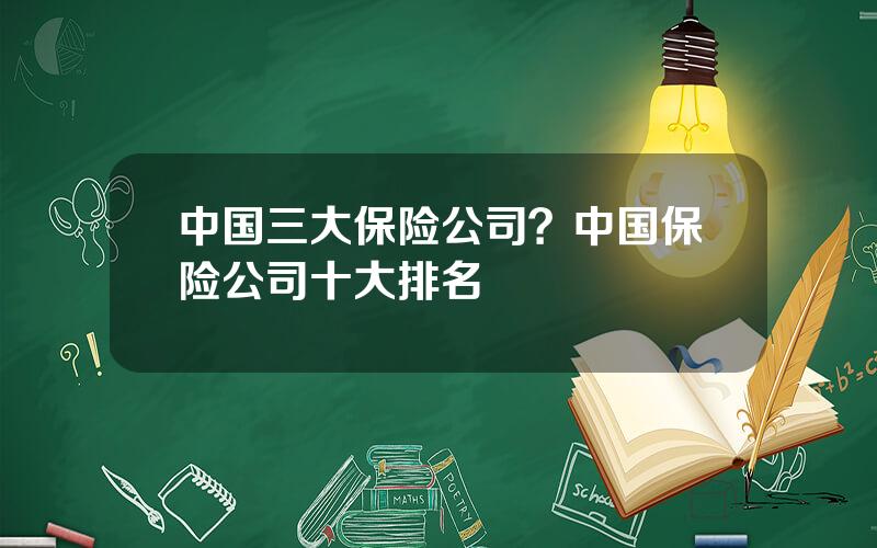 中国三大保险公司？中国保险公司十大排名