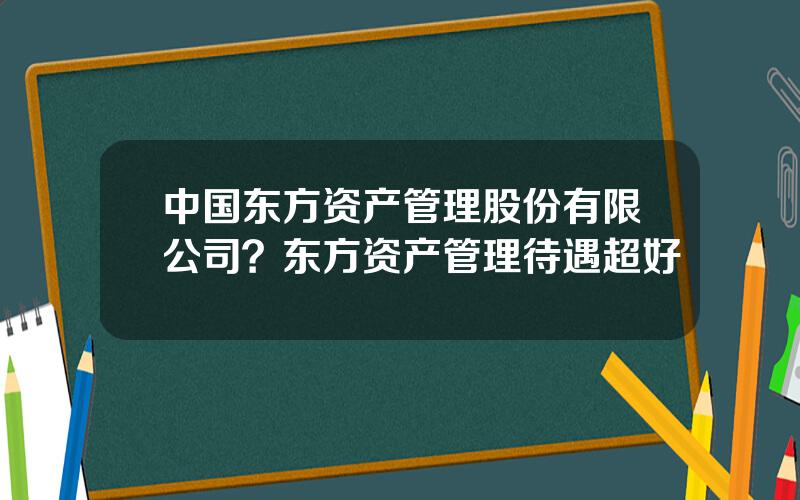 中国东方资产管理股份有限公司？东方资产管理待遇超好