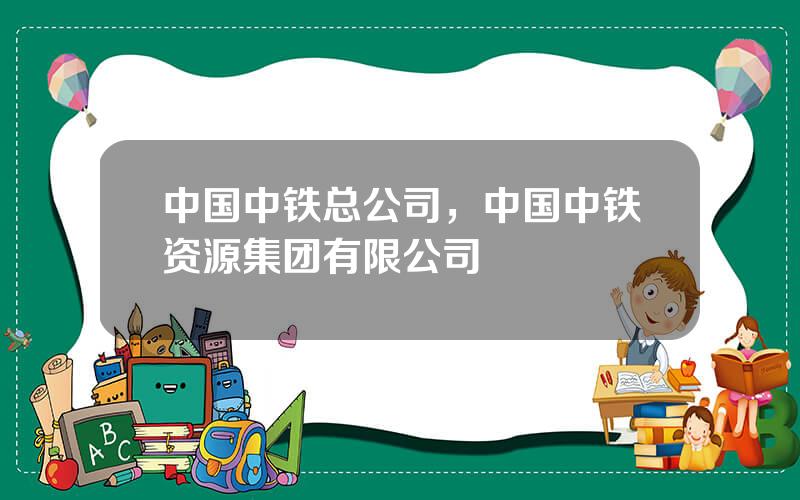 中国中铁总公司，中国中铁资源集团有限公司